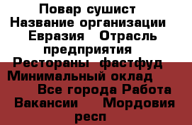 Повар-сушист › Название организации ­ Евразия › Отрасль предприятия ­ Рестораны, фастфуд › Минимальный оклад ­ 35 000 - Все города Работа » Вакансии   . Мордовия респ.